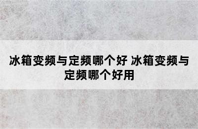 冰箱变频与定频哪个好 冰箱变频与定频哪个好用